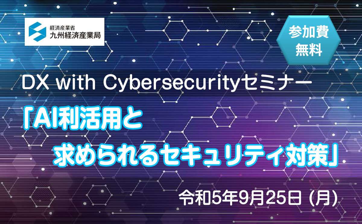 DX with Cybersecurityセミナー 「AI利活用と求められるセキュリティ対策」を開催します