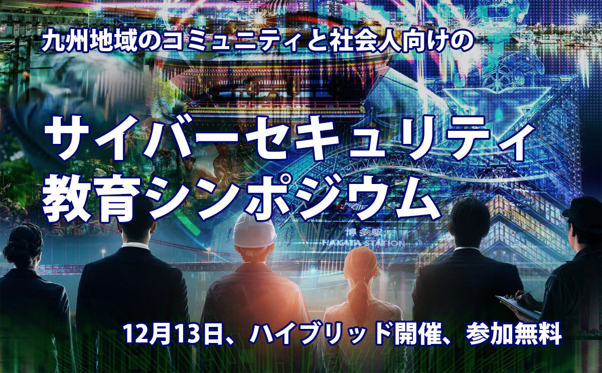 九州地域のコミュニティと社会人向けのサイバーセキュリティ教育シンポジウム