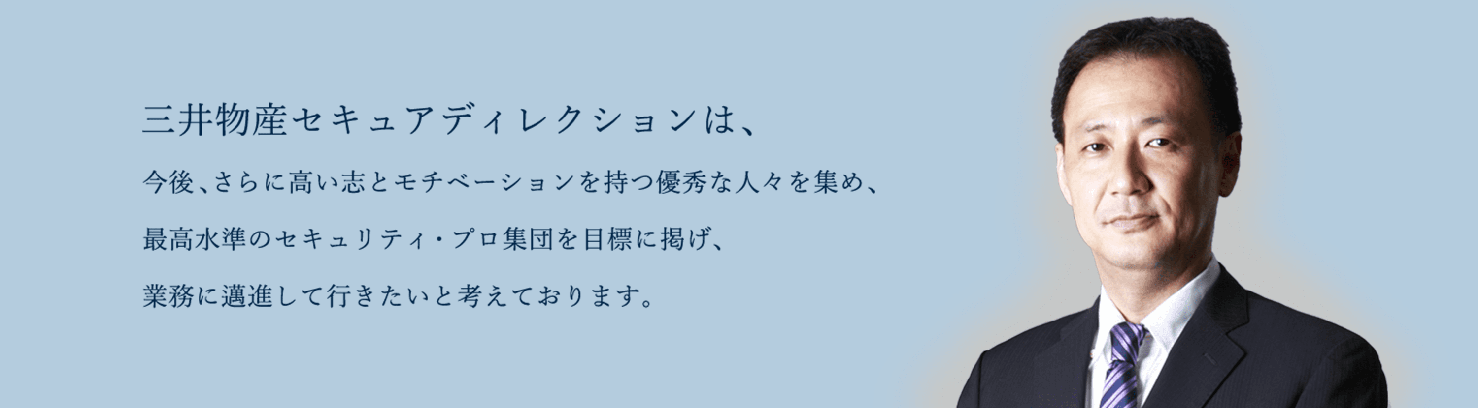 三井物産セキュアディレクションは、今後、さらに高い志とモチベーションを持つ優秀な人々を集め、最高水準のセキュリティ・プロ集団を目標に掲げ、業務に邁進して行きたいと考えております。